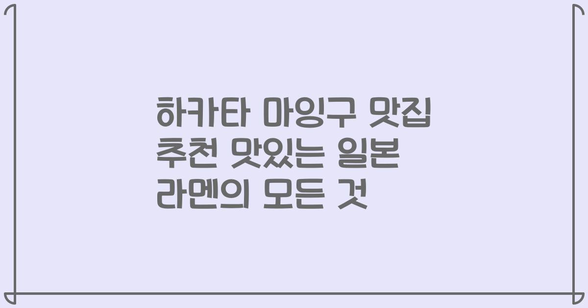 하카타 마잉구 맛집 추천 맛있는 일본 라멘의 모든 것