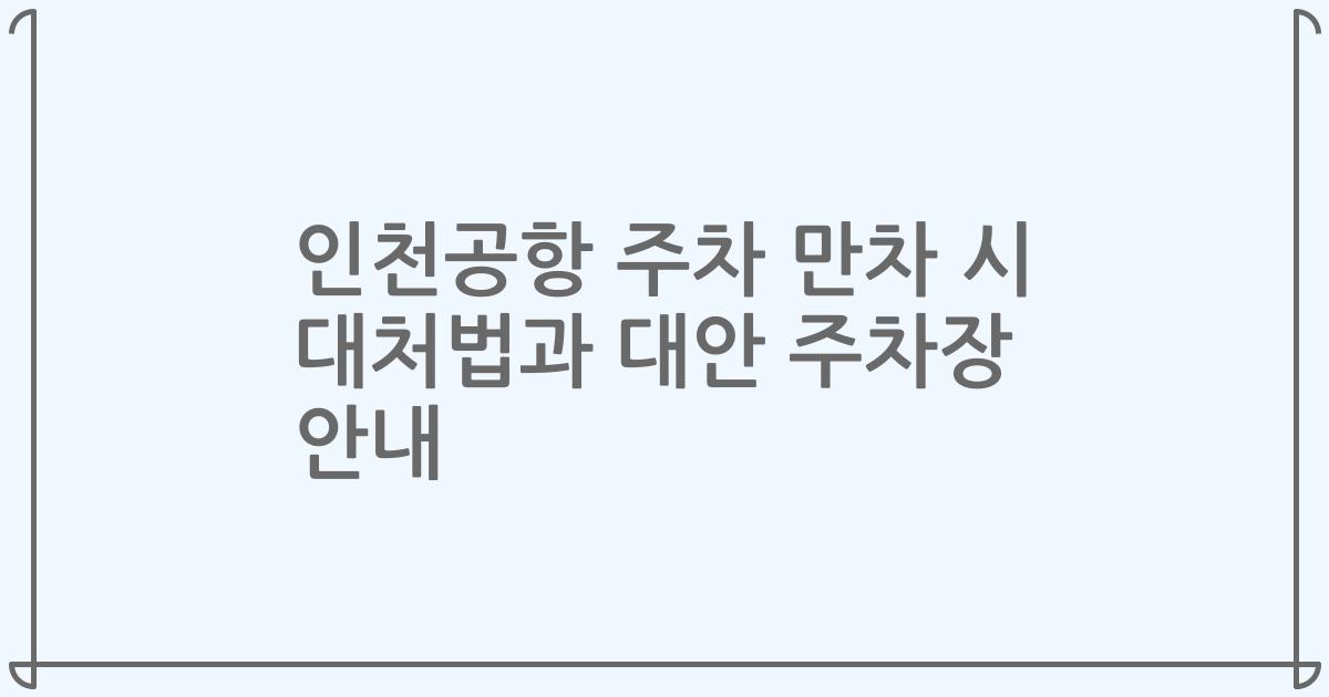 인천공항 주차 만차 시 대처법과 대안 주차장 안내