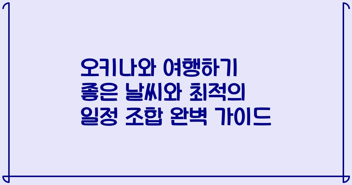 오키나와 여행하기 좋은 날씨와 최적의 일정 조합 완벽 가이드