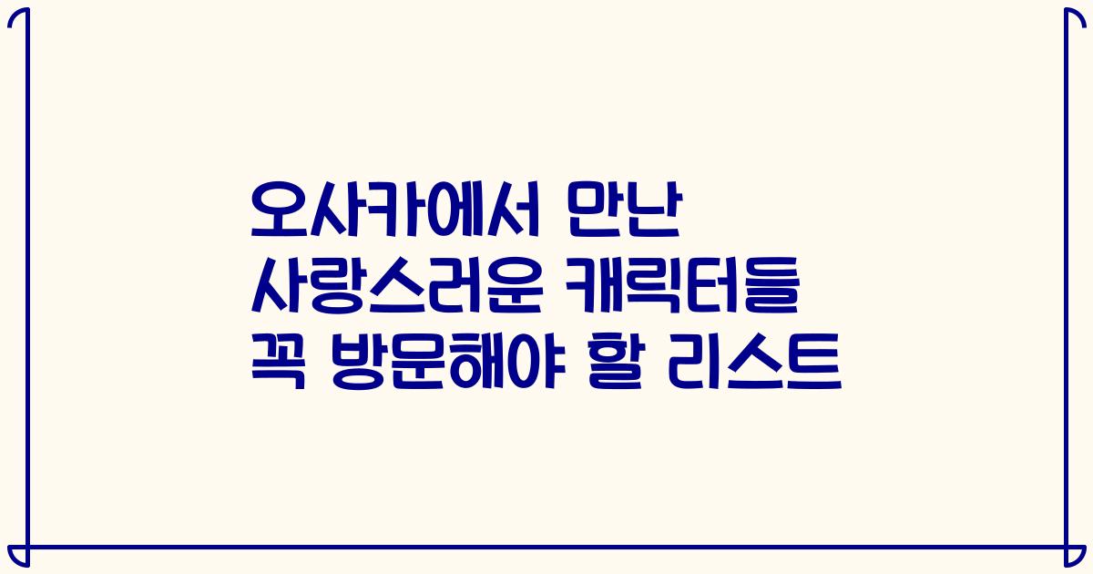 오사카에서 만난 사랑스러운 캐릭터들 꼭 방문해야 할 리스트