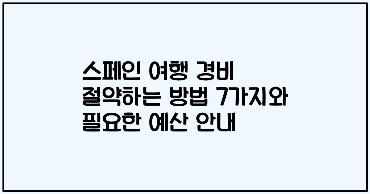 스페인 여행 경비 절약하는 방법 7가지와 필요한 예산 안내