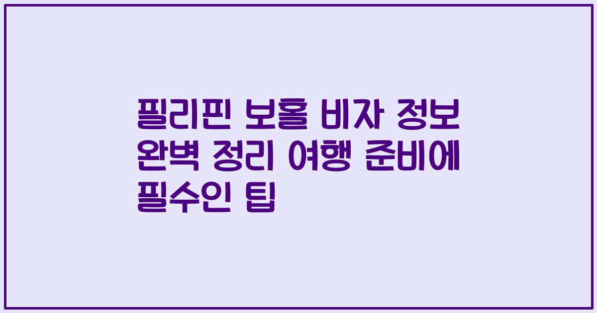 필리핀 보홀 비자 정보 완벽 정리 여행 준비에 필수인 팁