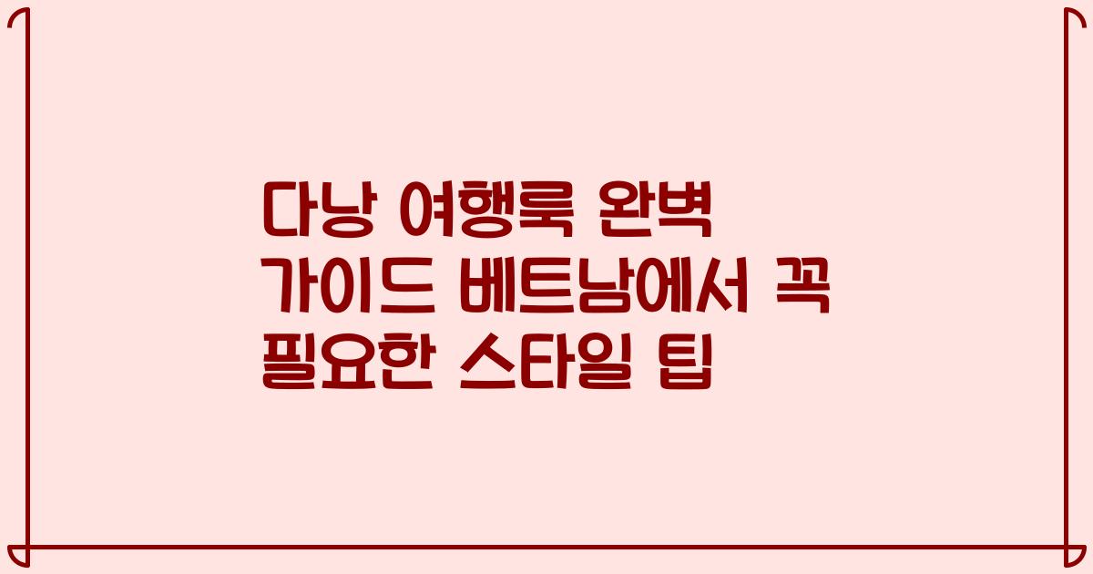 다낭 여행룩 완벽 가이드 베트남에서 꼭 필요한 스타일 팁