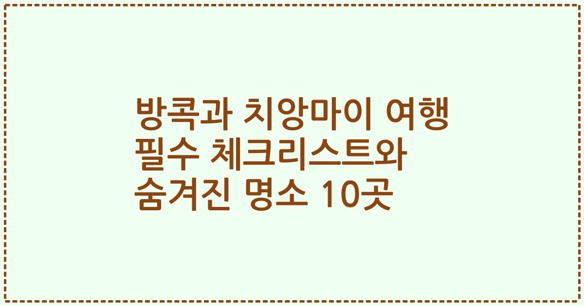 방콕과 치앙마이 여행 필수 체크리스트와 숨겨진 명소 10곳
