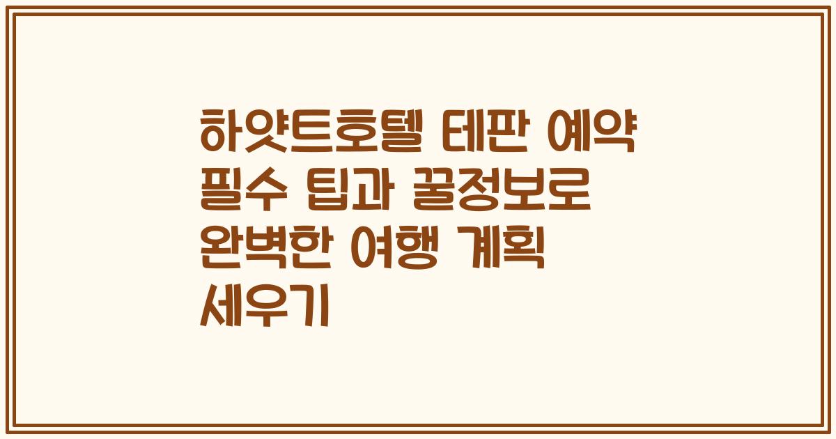 하얏트호텔 테판 예약 필수 팁과 꿀정보로 완벽한 여행 계획 세우기