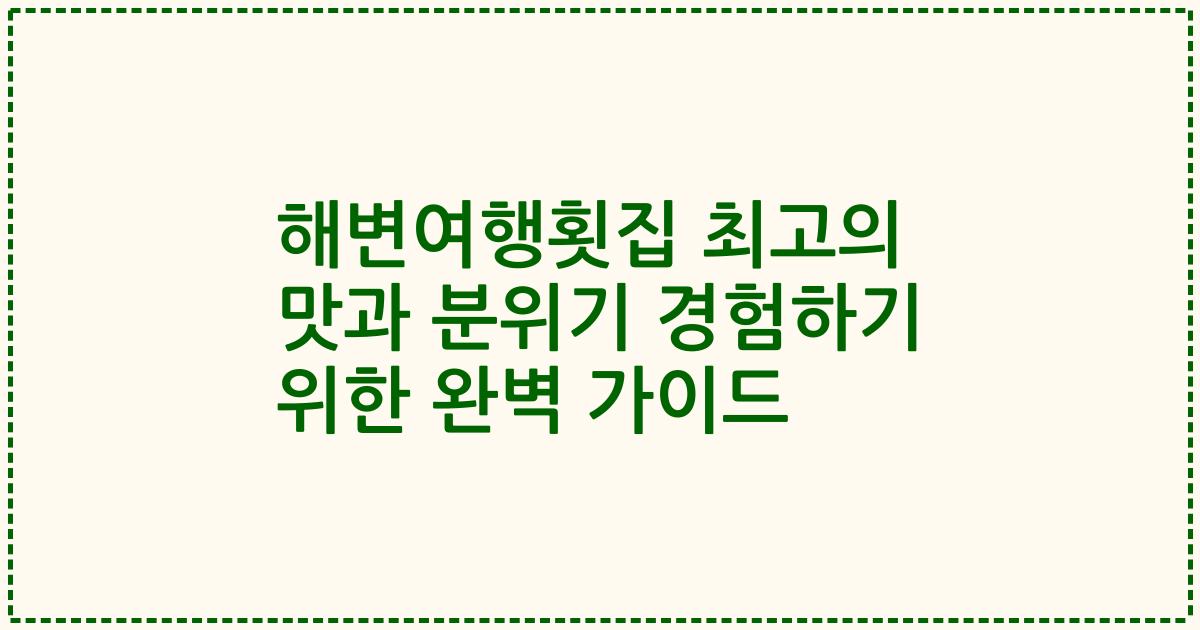 해변여행횟집 최고의 맛과 분위기 경험하기 위한 완벽 가이드