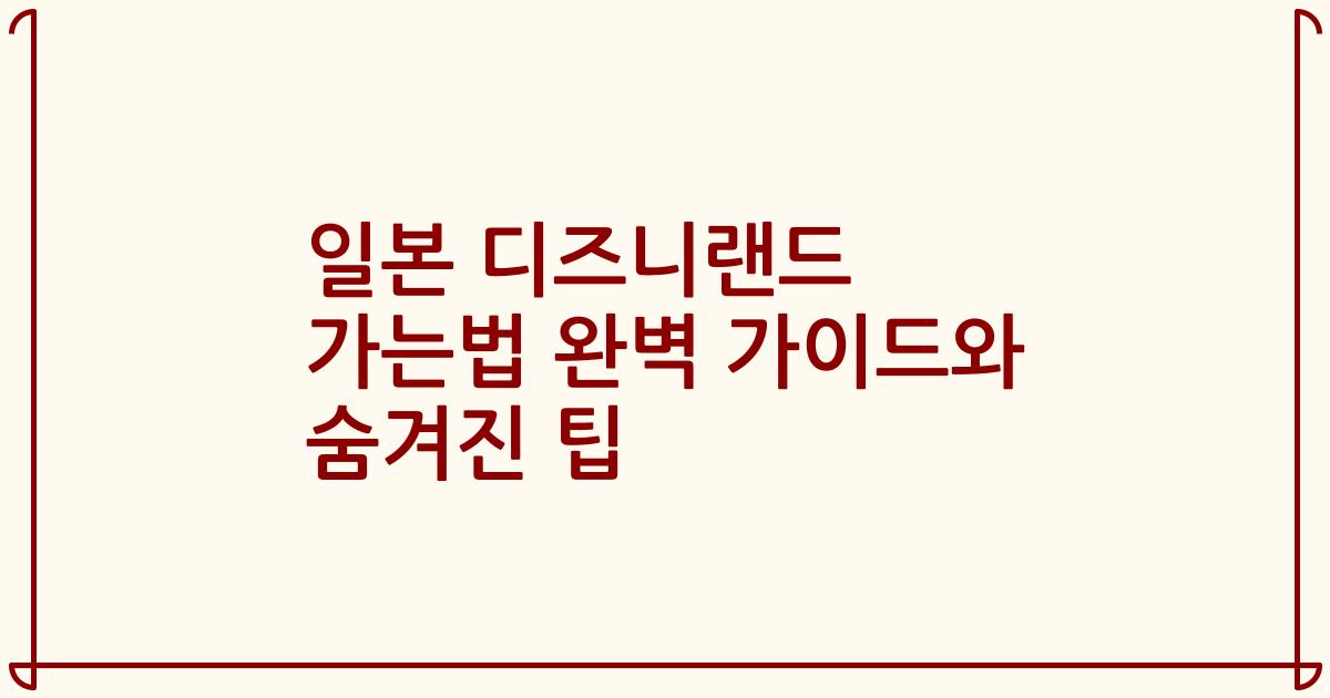 일본 디즈니랜드 가는법 완벽 가이드와 숨겨진 팁