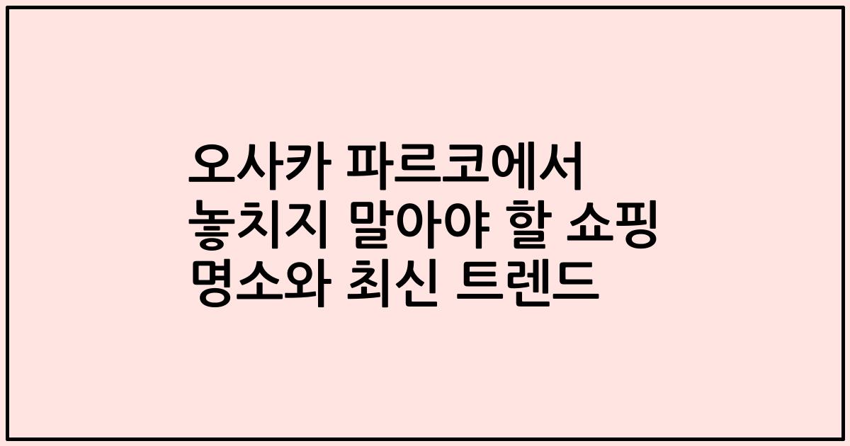 오사카 파르코에서 놓치지 말아야 할 쇼핑 명소와 최신 트렌드