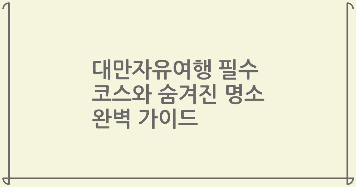 대만자유여행 필수 코스와 숨겨진 명소 완벽 가이드