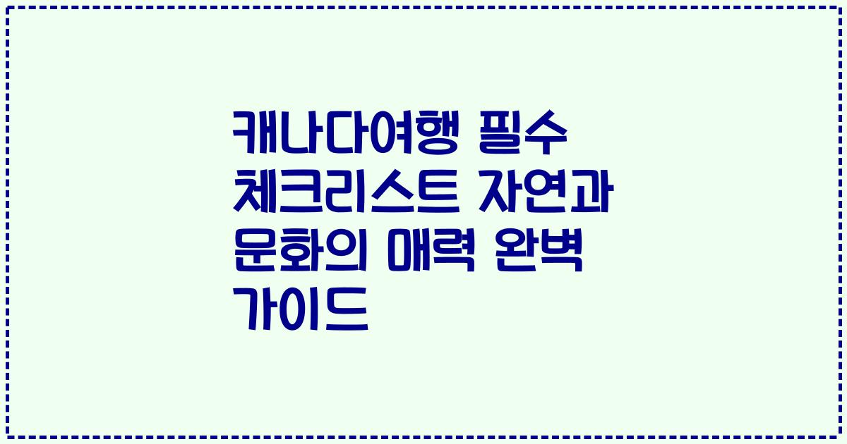 캐나다여행 필수 체크리스트 자연과 문화의 매력 완벽 가이드