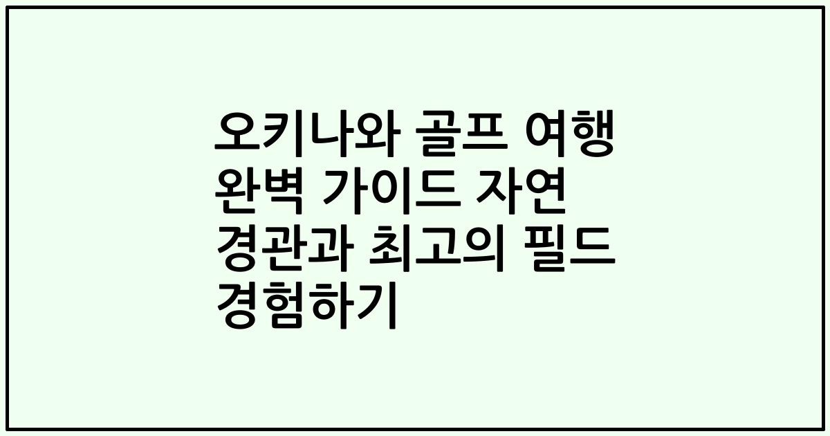 오키나와 골프 여행 완벽 가이드 자연 경관과 최고의 필드 경험하기