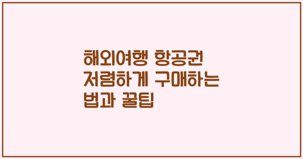 해외여행 항공권 저렴하게 구매하는 법과 꿀팁