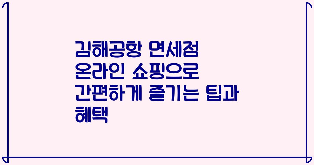 김해공항 면세점 온라인 쇼핑으로 간편하게 즐기는 팁과 혜택