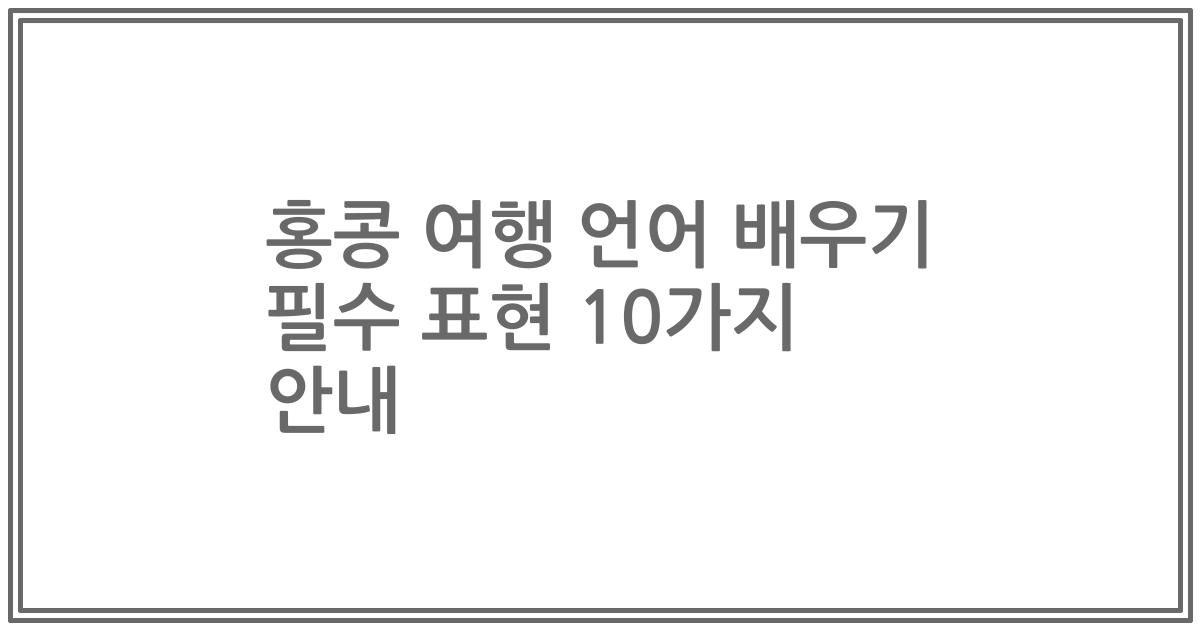 홍콩 여행 언어 배우기 필수 표현 10가지 안내