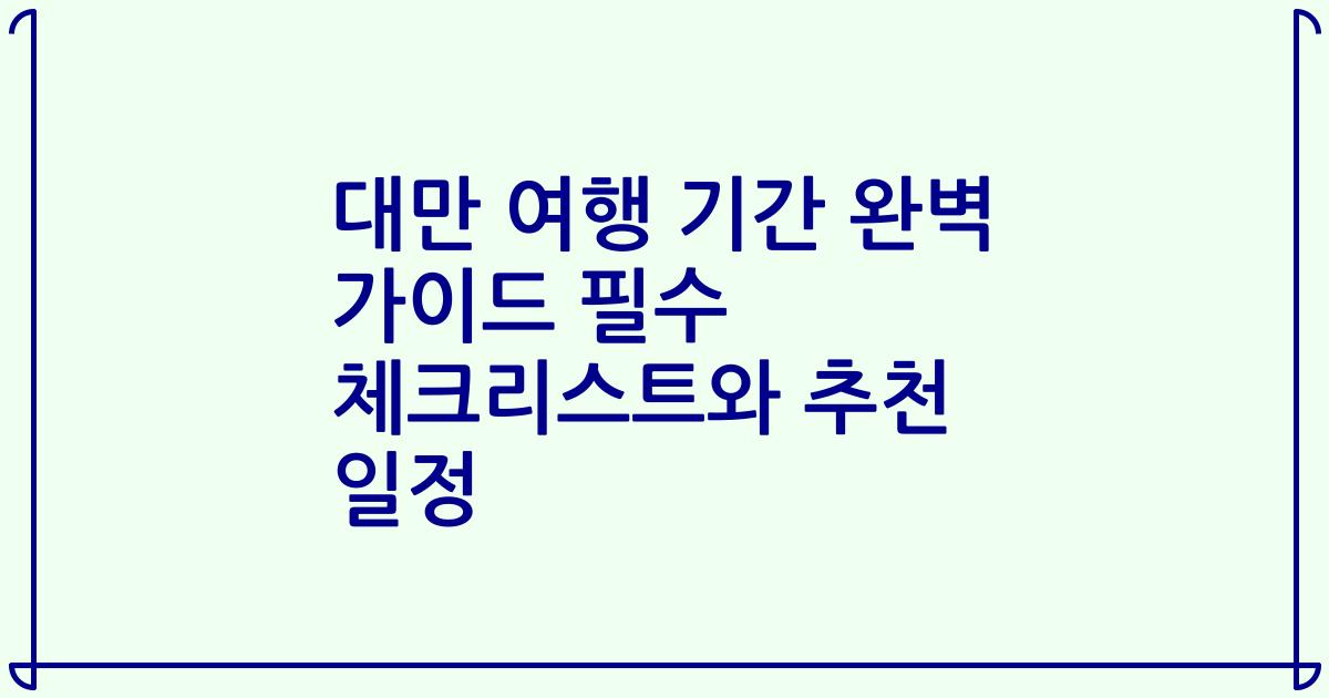 대만 여행 기간 완벽 가이드 필수 체크리스트와 추천 일정