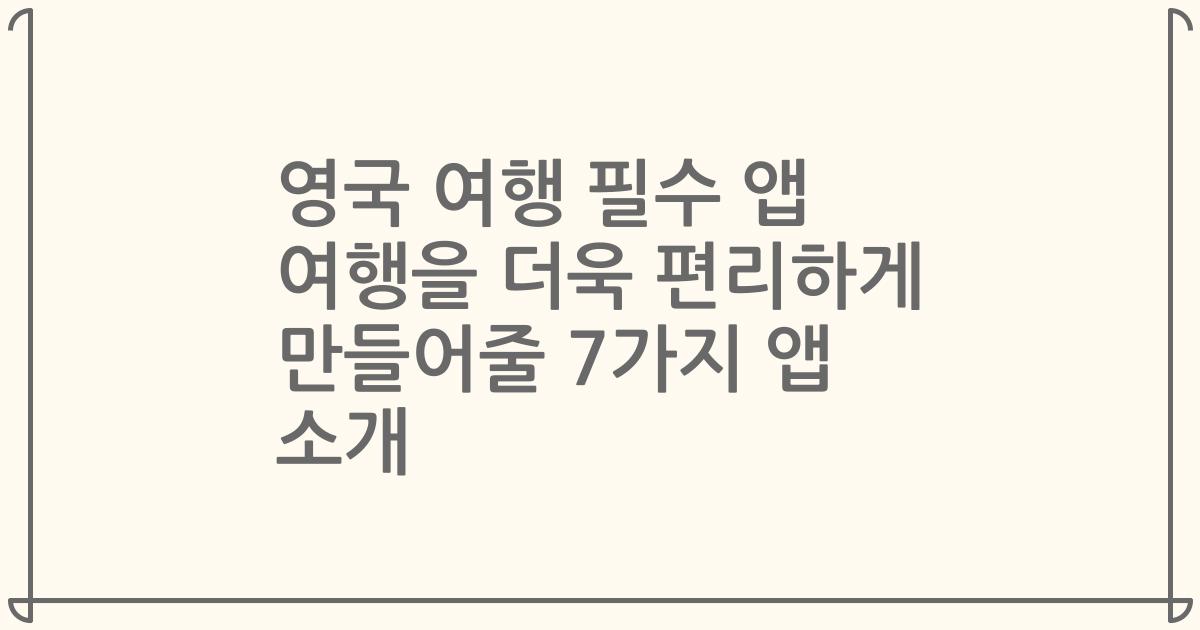 영국 여행 필수 앱 여행을 더욱 편리하게 만들어줄 7가지 앱 소개