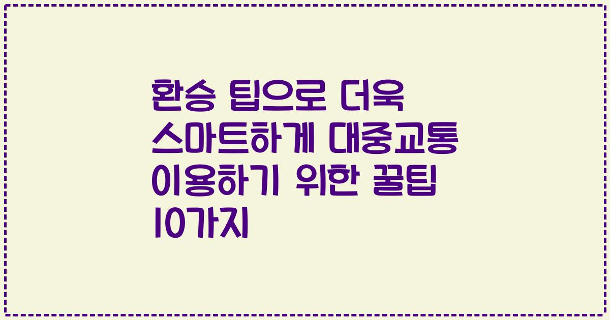 환승 팁으로 더욱 스마트하게 대중교통 이용하기 위한 꿀팁 10가지