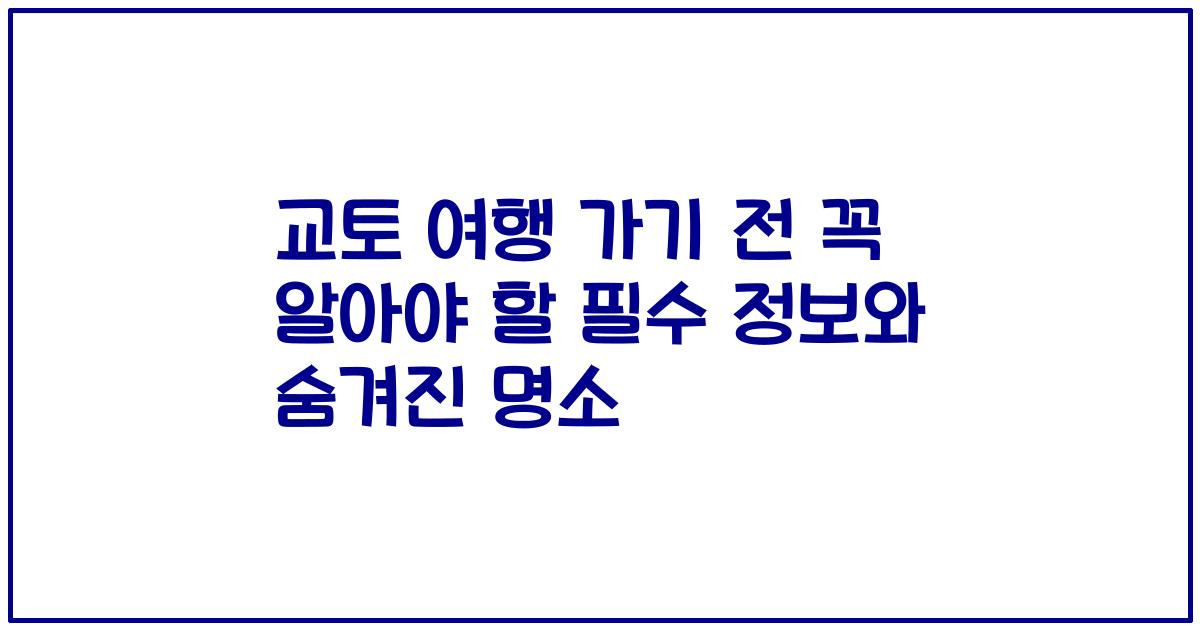 교토 여행 가기 전 꼭 알아야 할 필수 정보와 숨겨진 명소