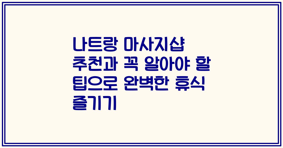 나트랑 마사지샵 추천과 꼭 알아야 할 팁으로 완벽한 휴식 즐기기
