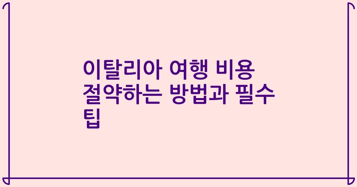 이탈리아 여행 비용 절약하는 방법과 필수 팁