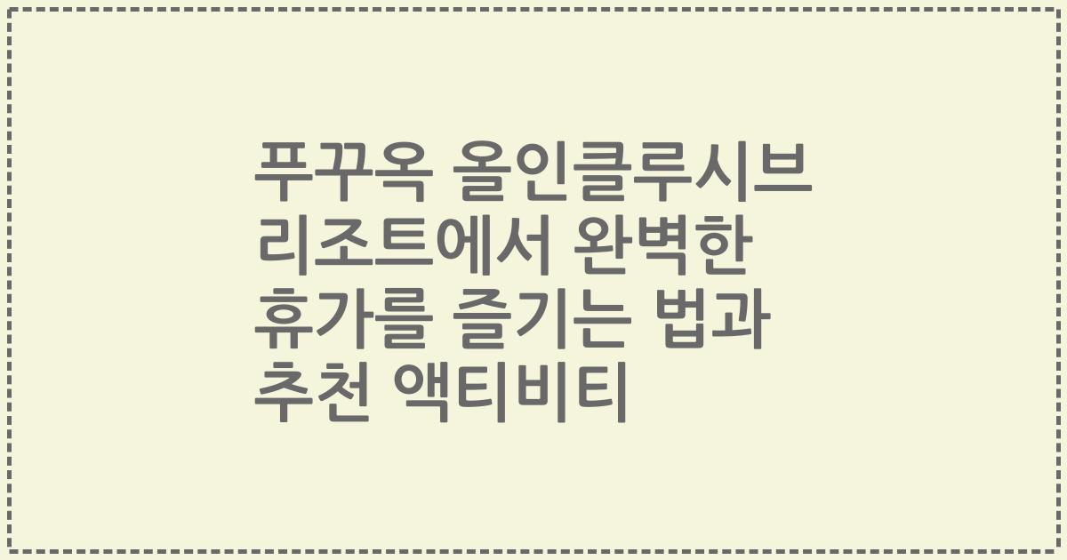 푸꾸옥 올인클루시브 리조트에서 완벽한 휴가를 즐기는 법과 추천 액티비티