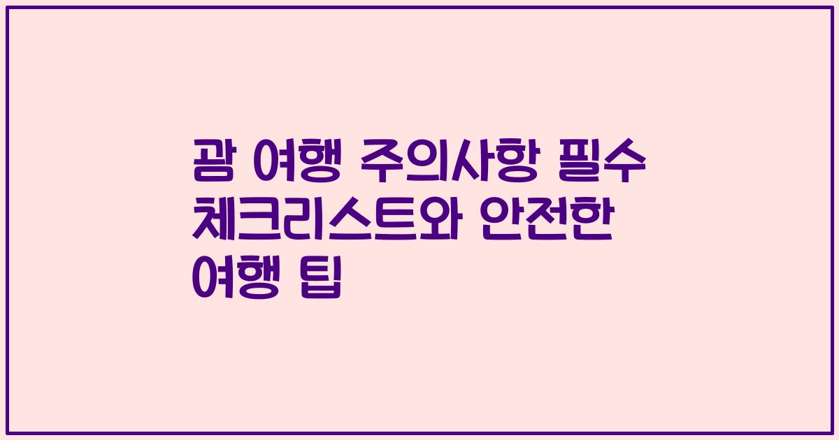 괌 여행 주의사항 필수 체크리스트와 안전한 여행 팁