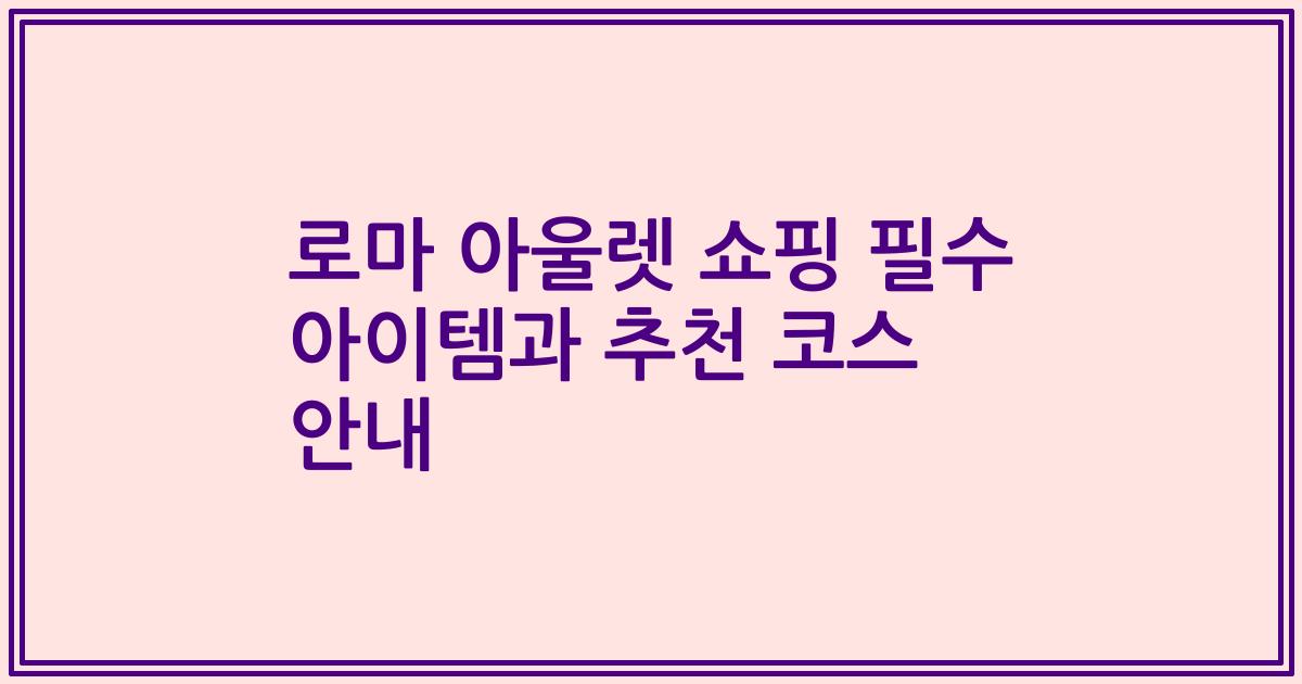 로마 아울렛 쇼핑 필수 아이템과 추천 코스 안내