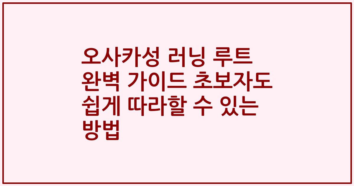 오사카성 러닝 루트 완벽 가이드 초보자도 쉽게 따라할 수 있는 방법