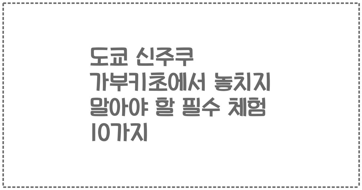 도쿄 신주쿠 가부키초에서 놓치지 말아야 할 필수 체험 10가지