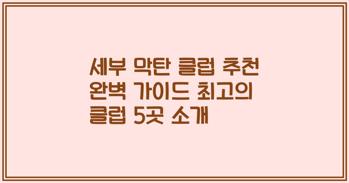 세부 막탄 클럽 추천 완벽 가이드 최고의 클럽 5곳 소개