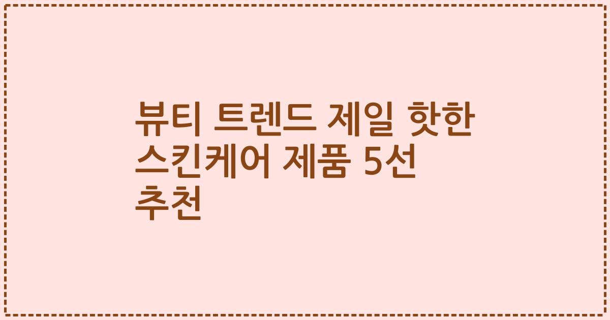 뷰티 트렌드 제일 핫한 스킨케어 제품 5선 추천