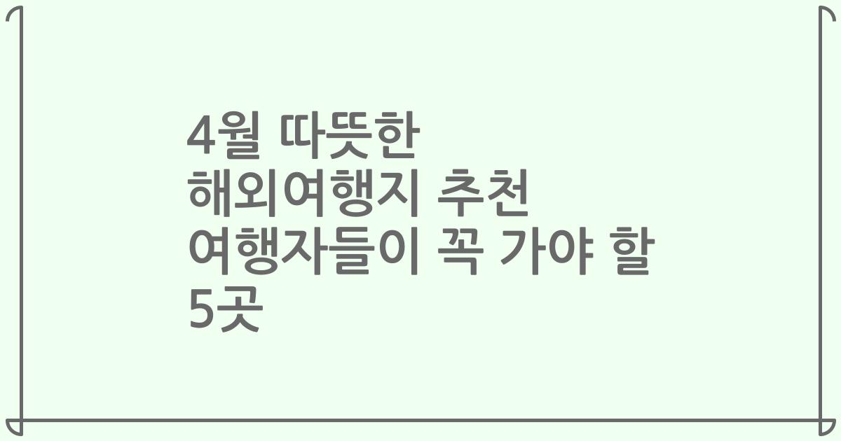 4월 따뜻한 해외여행지 추천 여행자들이 꼭 가야 할 5곳