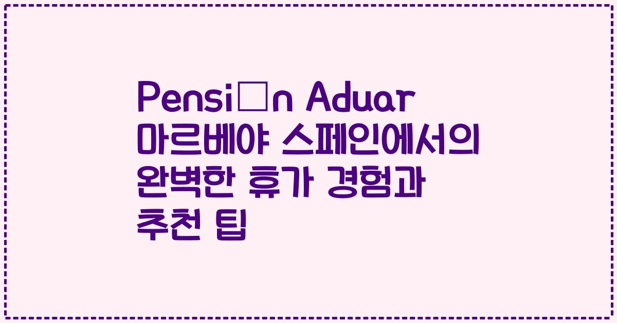 Pensión Aduar 마르베야 스페인에서의 완벽한 휴가 경험과 추천 팁