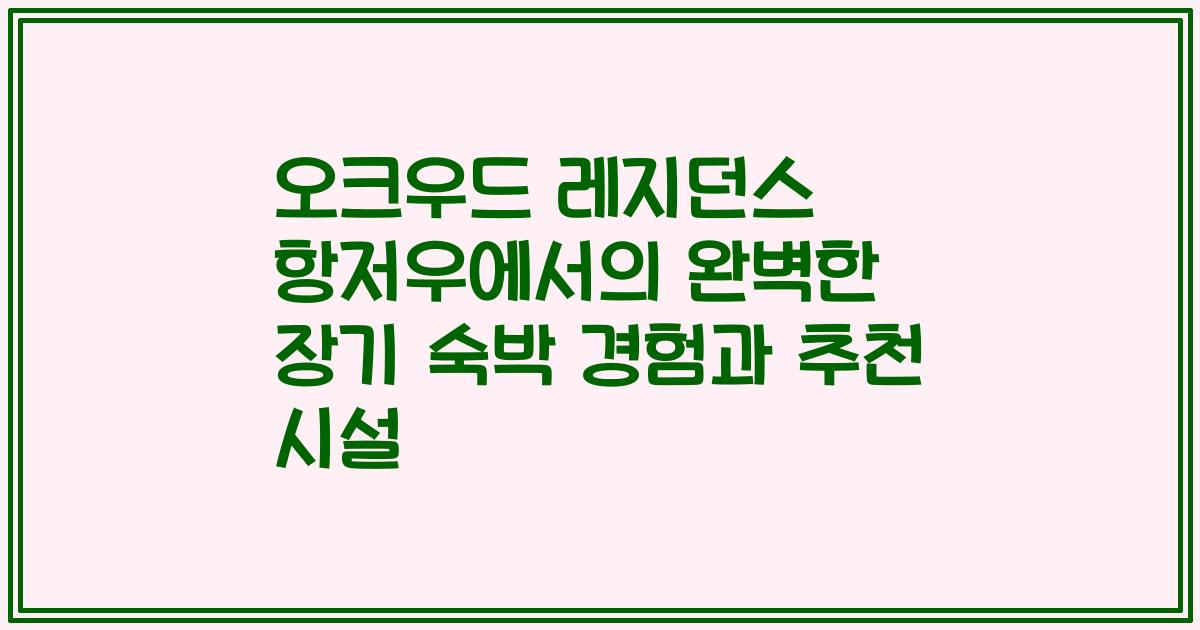 오크우드 레지던스 항저우에서의 완벽한 장기 숙박 경험과 추천 시설