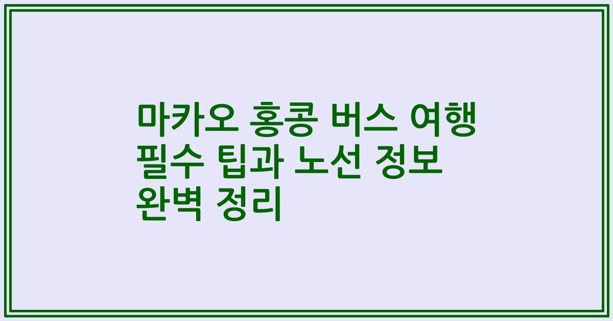마카오 홍콩 버스 여행 필수 팁과 노선 정보 완벽 정리