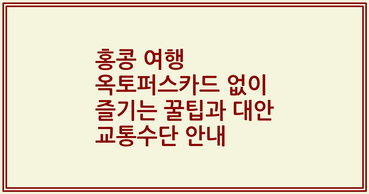홍콩 여행 옥토퍼스카드 없이 즐기는 꿀팁과 대안 교통수단 안내