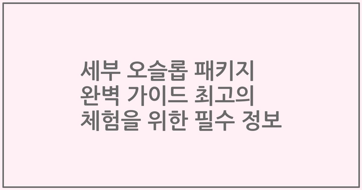 세부 오슬롭 패키지 완벽 가이드 최고의 체험을 위한 필수 정보