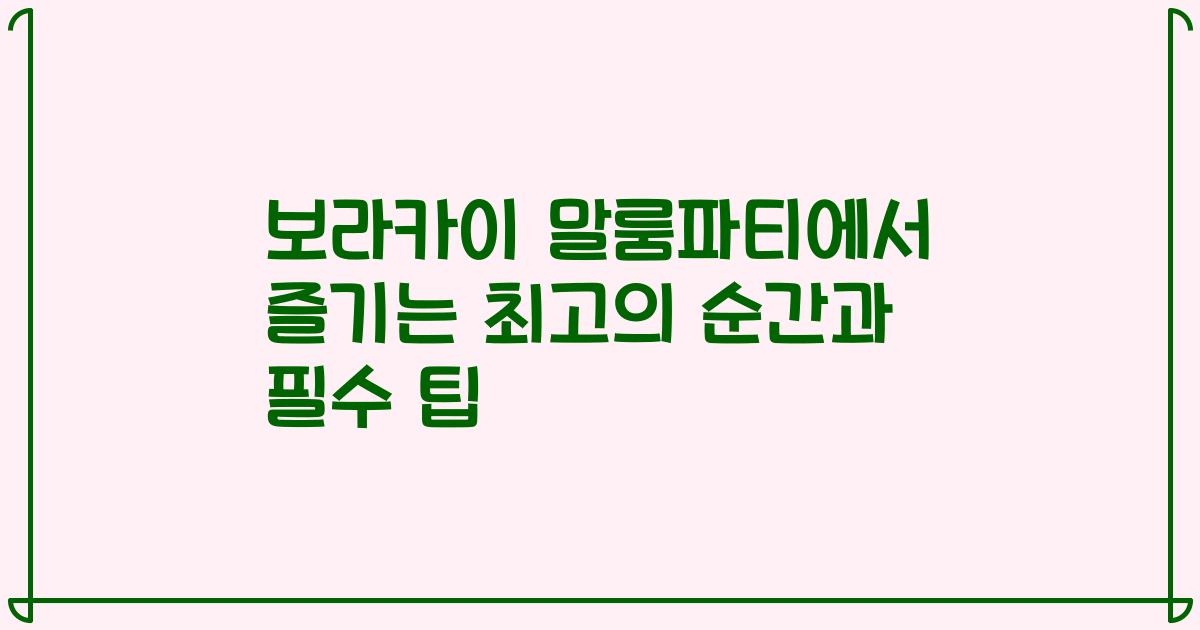 보라카이 말룸파티에서 즐기는 최고의 순간과 필수 팁