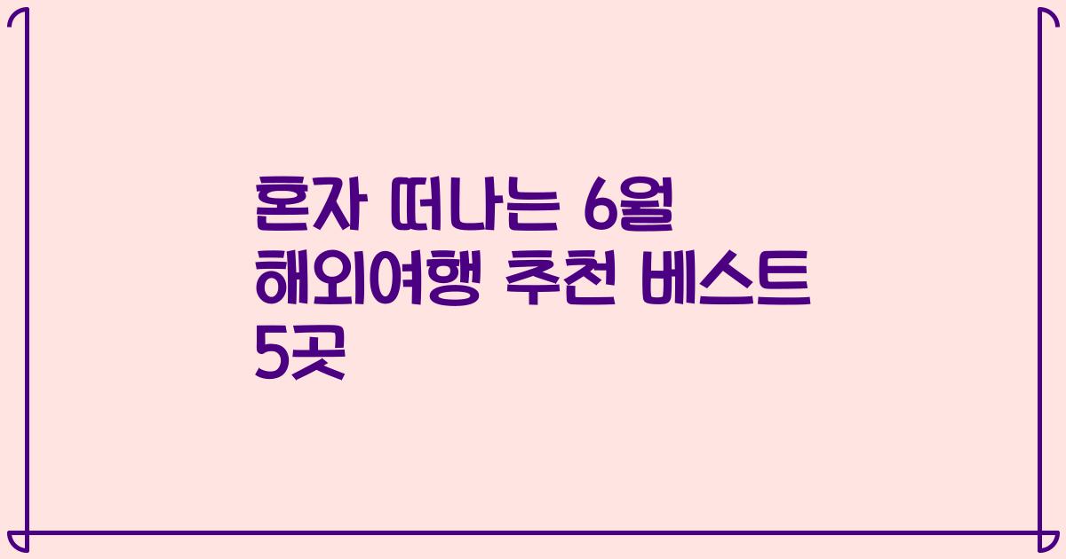 혼자 떠나는 6월 해외여행 추천 베스트 5곳