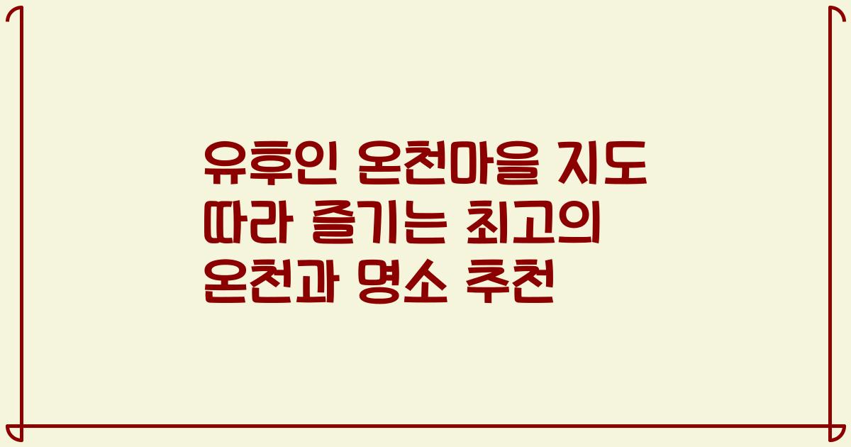 유후인 온천마을 지도 따라 즐기는 최고의 온천과 명소 추천