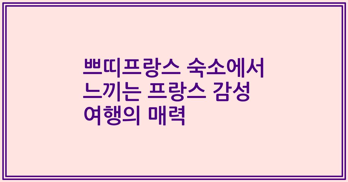 쁘띠프랑스 숙소에서 느끼는 프랑스 감성 여행의 매력