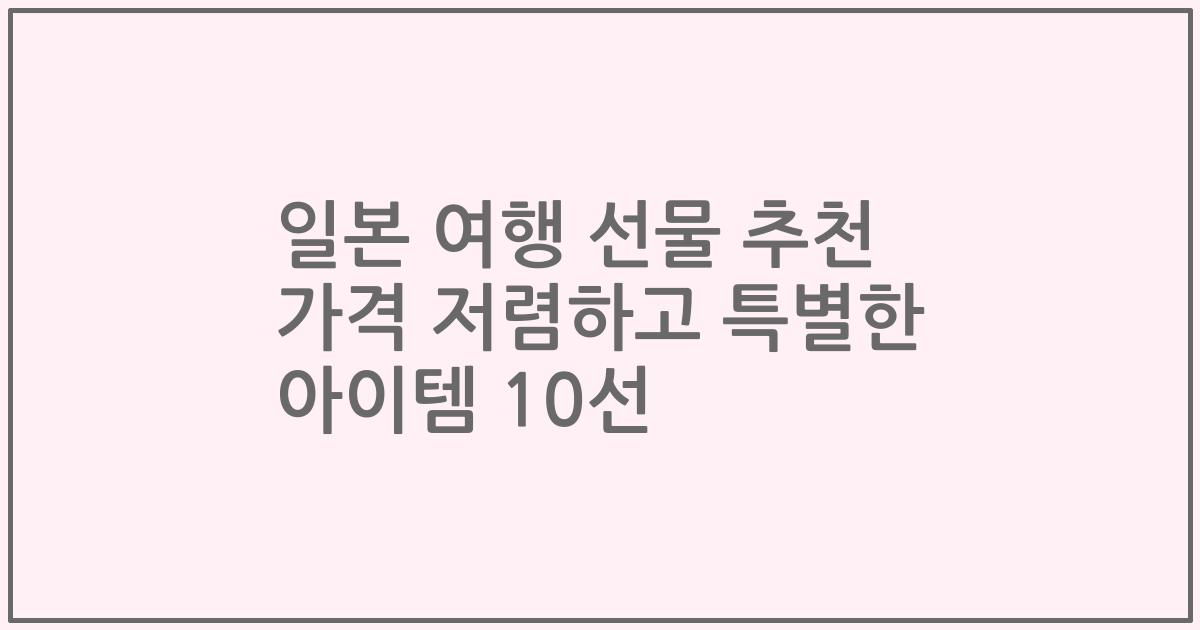 일본 여행 선물 추천 가격 저렴하고 특별한 아이템 10선