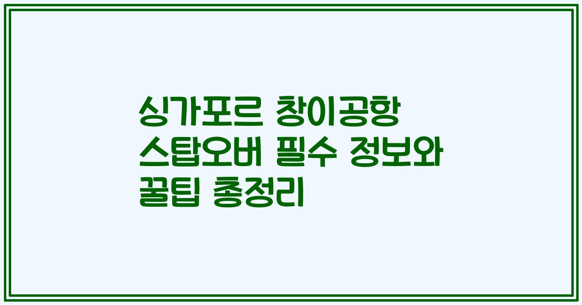싱가포르 창이공항 스탑오버 필수 정보와 꿀팁 총정리