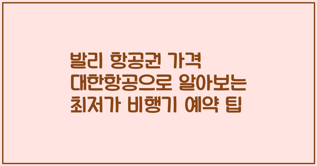 발리 항공권 가격 대한항공으로 알아보는 최저가 비행기 예약 팁