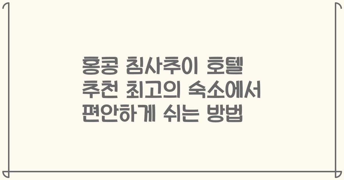 홍콩 침사추이 호텔 추천 최고의 숙소에서 편안하게 쉬는 방법