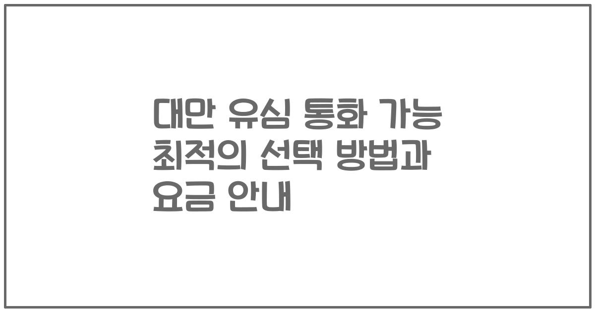 대만 유심 통화 가능 최적의 선택 방법과 요금 안내