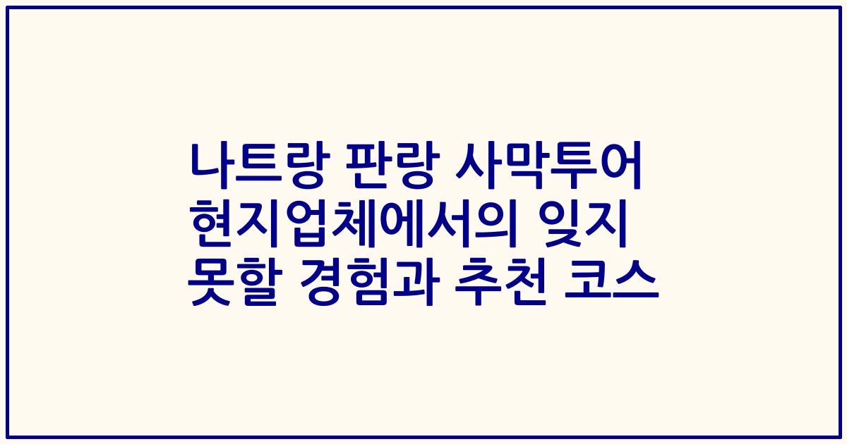 나트랑 판랑 사막투어 현지업체에서의 잊지 못할 경험과 추천 코스