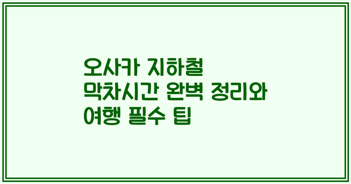 오사카 지하철 막차시간 완벽 정리와 여행 필수 팁