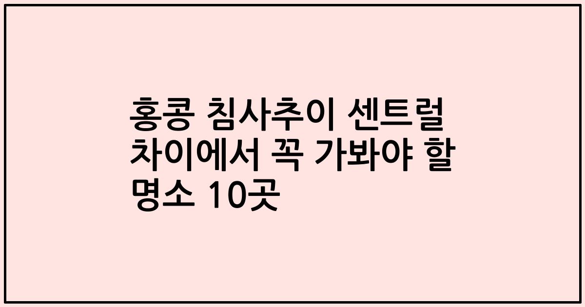 홍콩 침사추이 센트럴 차이에서 꼭 가봐야 할 명소 10곳