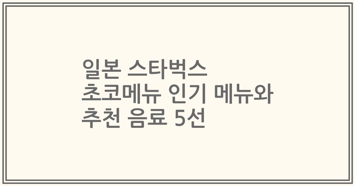 일본 스타벅스 초코메뉴 인기 메뉴와 추천 음료 5선